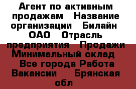 Агент по активным продажам › Название организации ­ Билайн, ОАО › Отрасль предприятия ­ Продажи › Минимальный оклад ­ 1 - Все города Работа » Вакансии   . Брянская обл.